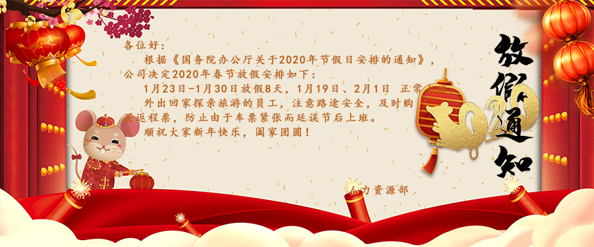 根據《國務院辦公廳關于2020年節假日安排的通知》，公司決定2020年春節放假安排如下：1月23日-1月30日放假8天，1月19日、2月1日正常上班。外出回家探親旅游的員工，注意路途安全，及時購買返程票，防止由于車票緊張而延誤節后上班。